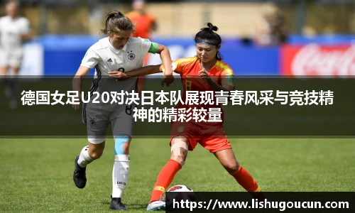 德国女足U20对决日本队展现青春风采与竞技精神的精彩较量
