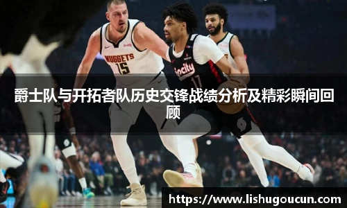 爵士队与开拓者队历史交锋战绩分析及精彩瞬间回顾