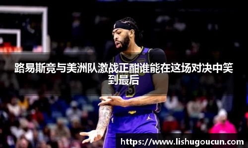 路易斯竞与美洲队激战正酣谁能在这场对决中笑到最后