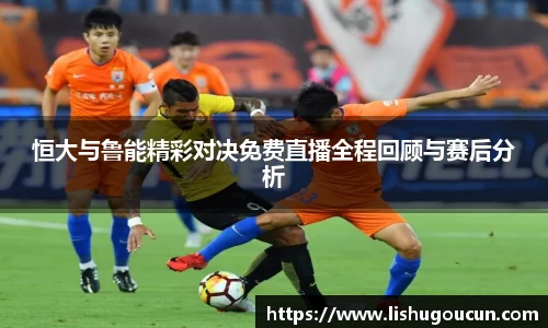 恒大与鲁能精彩对决免费直播全程回顾与赛后分析
